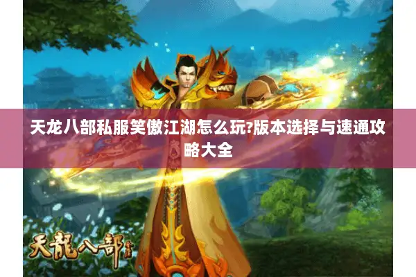 天龙八部私服笑傲江湖怎么玩?版本选择与速通攻略大全 天龙八部私服笑傲江湖怎么玩?版本选择与速通攻略大全