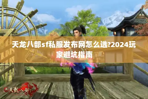 天龙八部sf私服发布网怎么选?2024玩家避坑指南