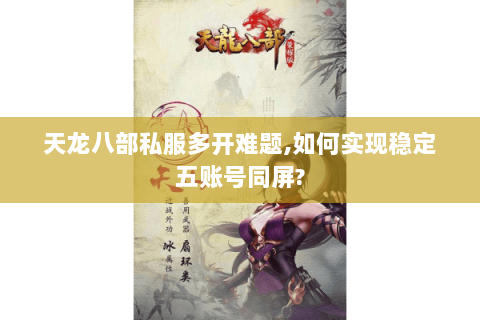 天龙八部私服多开难题,如何实现稳定五账号同屏? 天龙八部私服多开难题,如何实现稳定五账号同屏?