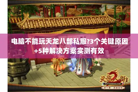 电脑不能玩天龙八部私服?3个关键原因+5种解决方案实测有效