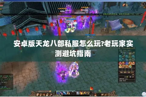 安卓版天龙八部私服怎么玩?老玩家实测避坑指南
