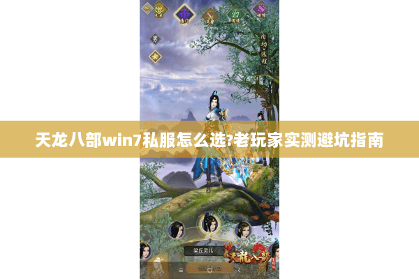 天龙八部win7私服怎么选?老玩家实测避坑指南 天龙八部win7私服怎么选?老玩家实测避坑指南