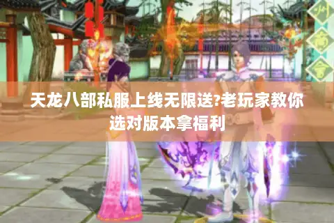 天龙八部私服上线无限送?老玩家教你选对版本拿福利 天龙八部私服上线无限送?老玩家教你选对版本拿福利