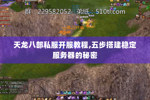 天龙八部私服开服教程,五步搭建稳定服务器的秘密