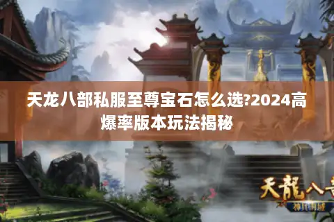 天龙八部私服至尊宝石怎么选?2024高爆率版本玩法揭秘 天龙八部私服至尊宝石怎么选?2024高爆率版本玩法揭秘