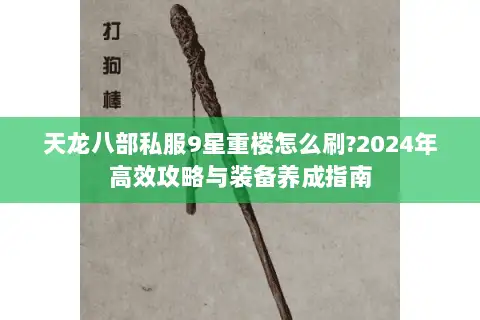天龙八部私服9星重楼怎么刷?2024年高效攻略与装备养成指南
