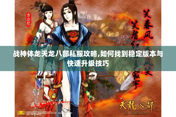 战神体龙天龙八部私服攻略,如何找到稳定版本与快速升级技巧 战神体龙天龙八部私服攻略,如何找到稳定版本与快速升级技巧