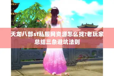 天龙八部sf私服网资源怎么找?老玩家总结三条避坑法则