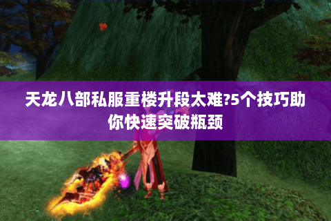 天龙八部私服重楼升段太难?5个技巧助你快速突破瓶颈