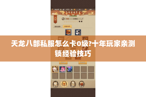天龙八部私服怎么卡0级?十年玩家亲测锁经验技巧