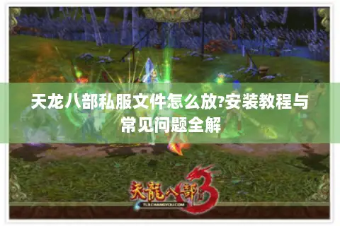 天龙八部私服文件怎么放?安装教程与常见问题全解 天龙八部私服文件怎么放?安装教程与常见问题全解