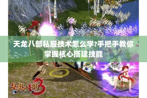 天龙八部私服技术怎么学?手把手教你掌握核心搭建技能