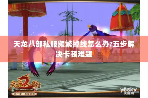 天龙八部私服频繁掉线怎么办?五步解决卡顿难题