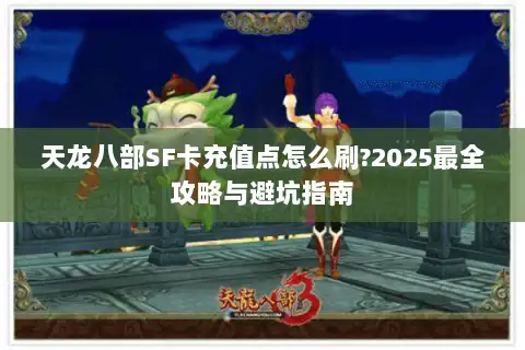 天龙八部SF卡充值点怎么刷?2025最全攻略与避坑指南