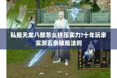 私服天龙八部怎么挤压实力?十年玩家实测五条破局法则 私服天龙八部怎么挤压实力?十年玩家实测五条破局法则