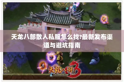 天龙八部散人私服怎么找?最新发布渠道与避坑指南 天龙八部散人私服怎么找?最新发布渠道与避坑指南