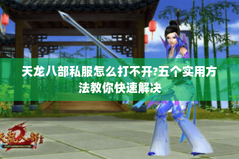 天龙八部私服怎么打不开?五个实用方法教你快速解决