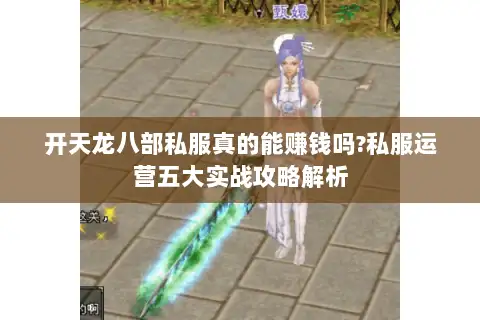 开天龙八部私服真的能赚钱吗?私服运营五大实战攻略解析 开天龙八部私服真的能赚钱吗?私服运营五大实战攻略解析