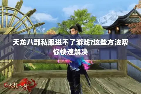 天龙八部私服进不了游戏?这些方法帮你快速解决 天龙八部私服进不了游戏?这些方法帮你快速解决