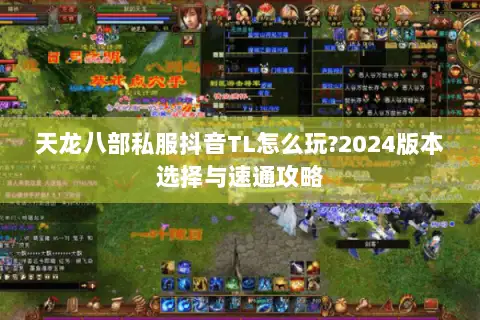 天龙八部私服抖音TL怎么玩?2024版本选择与速通攻略