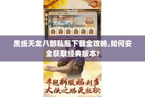 黑纸天龙八部私服下载全攻略,如何安全获取经典版本?