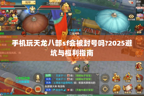 手机玩天龙八部sf会被封号吗?2025避坑与福利指南