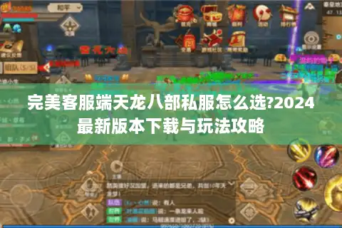 完美客服端天龙八部私服怎么选?2024最新版本下载与玩法攻略 完美客服端天龙八部私服怎么选?2024最新版本下载与玩法攻略