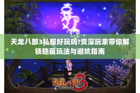 天龙八部3私服好玩吗?资深玩家带你解锁隐藏玩法与避坑指南 天龙八部3私服好玩吗?资深玩家带你解锁隐藏玩法与避坑指南