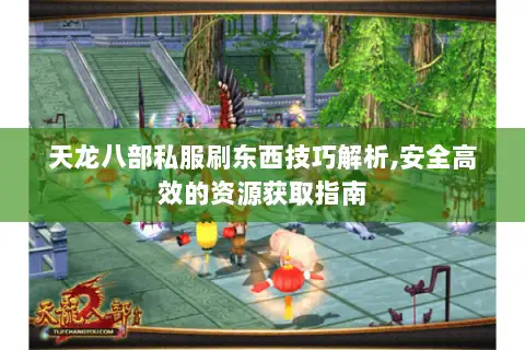 天龙八部私服刷东西技巧解析,安全高效的资源获取指南 天龙八部私服刷东西技巧解析,安全高效的资源获取指南