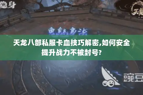 天龙八部私服卡血技巧解密,如何安全提升战力不被封号? 天龙八部私服卡血技巧解密,如何安全提升战力不被封号?