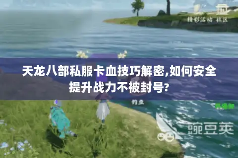 天龙八部私服卡血技巧解密,如何安全提升战力不被封号? 天龙八部私服卡血技巧解密,如何安全提升战力不被封号?