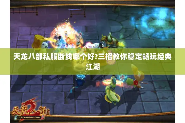 天龙八部私服断线哪个好?三招教你稳定畅玩经典江湖