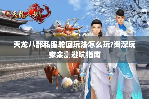 天龙八部私服轮回玩法怎么玩?资深玩家亲测避坑指南