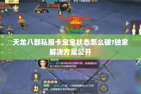 天龙八部私服卡宝宝状态怎么破?独家解决方案公开 天龙八部私服卡宝宝状态怎么破?独家解决方案公开