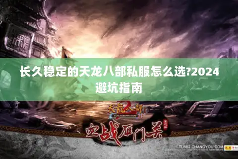 长久稳定的天龙八部私服怎么选?2024避坑指南