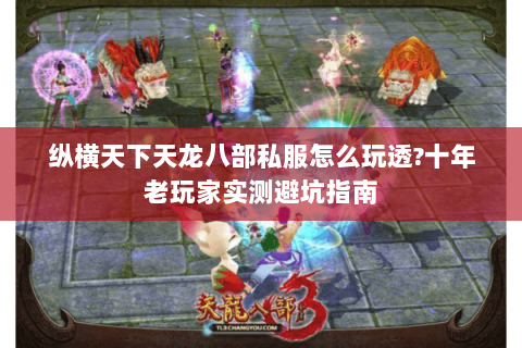 纵横天下天龙八部私服怎么玩透?十年老玩家实测避坑指南 纵横天下天龙八部私服怎么玩透?十年老玩家实测避坑指南