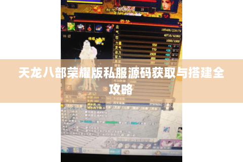 天龙八部荣耀版私服源码获取与搭建全攻略 天龙八部荣耀版私服源码获取与搭建全攻略