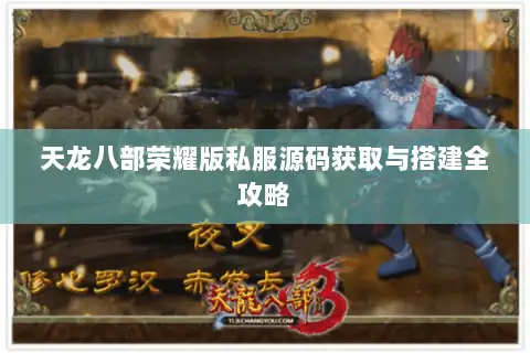 天龙八部荣耀版私服源码获取与搭建全攻略 天龙八部荣耀版私服源码获取与搭建全攻略