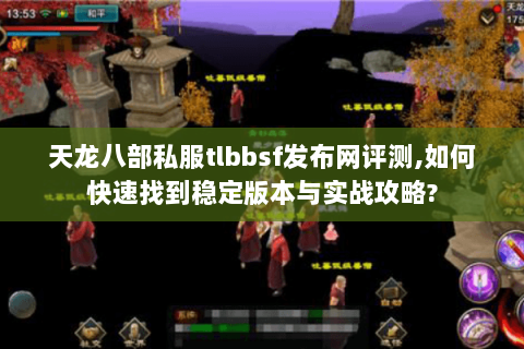 天龙八部私服tlbbsf发布网评测,如何快速找到稳定版本与实战攻略? 天龙八部私服tlbbsf发布网评测,如何快速找到稳定版本与实战攻略?
