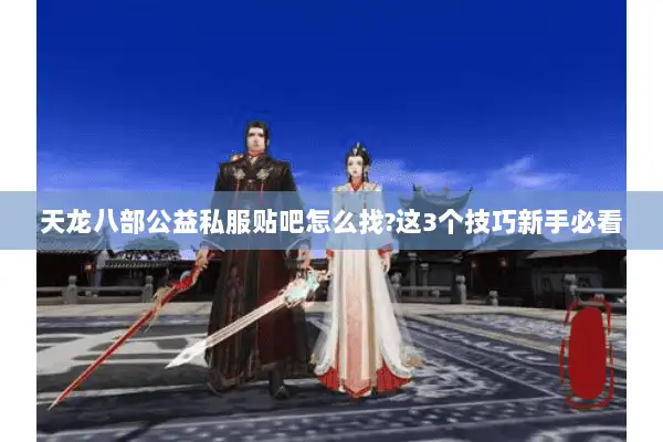 天龙八部公益私服贴吧怎么找?这3个技巧新手必看