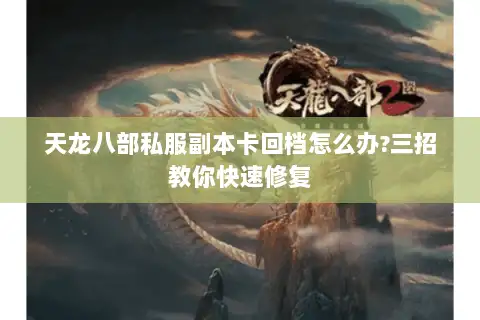 天龙八部私服副本卡回档怎么办?三招教你快速修复