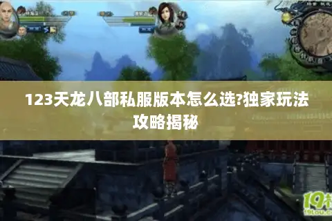123天龙八部私服版本怎么选?独家玩法攻略揭秘