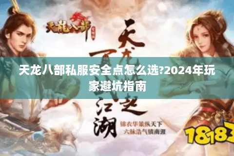 天龙八部私服安全点怎么选?2024年玩家避坑指南 天龙八部私服安全点怎么选?2024年玩家避坑指南