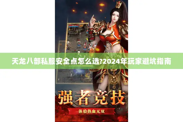 天龙八部私服安全点怎么选?2024年玩家避坑指南 天龙八部私服安全点怎么选?2024年玩家避坑指南