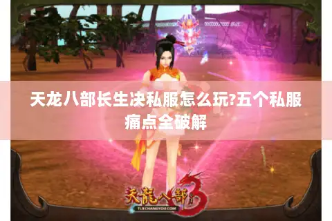 天龙八部长生决私服怎么玩?五个私服痛点全破解 天龙八部长生决私服怎么玩?五个私服痛点全破解
