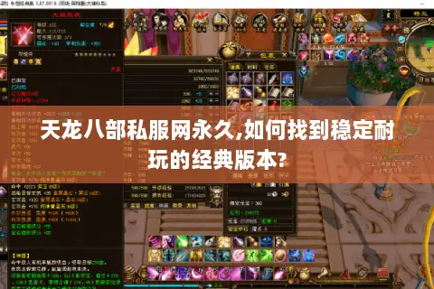 天龙八部私服网永久,如何找到稳定耐玩的经典版本? 天龙八部私服网永久,如何找到稳定耐玩的经典版本?