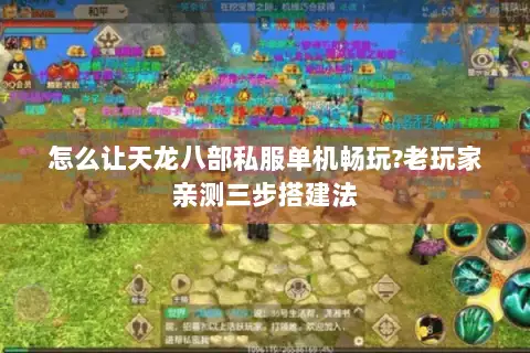 怎么让天龙八部私服单机畅玩?老玩家亲测三步搭建法 怎么让天龙八部私服单机畅玩?老玩家亲测三步搭建法