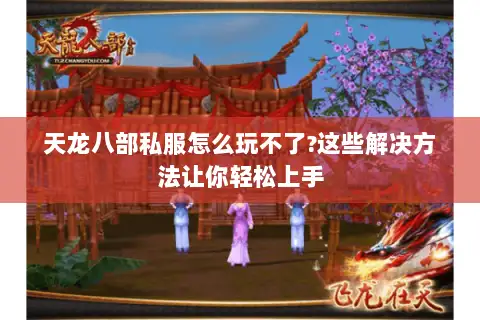 天龙八部私服怎么玩不了?这些解决方法让你轻松上手 天龙八部私服怎么玩不了?这些解决方法让你轻松上手