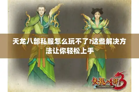 天龙八部私服怎么玩不了?这些解决方法让你轻松上手 天龙八部私服怎么玩不了?这些解决方法让你轻松上手