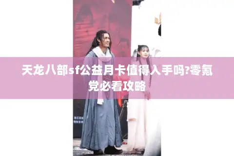 天龙八部sf公益月卡值得入手吗?零氪党必看攻略